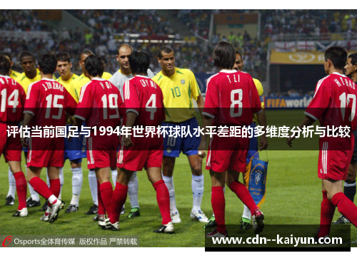 评估当前国足与1994年世界杯球队水平差距的多维度分析与比较