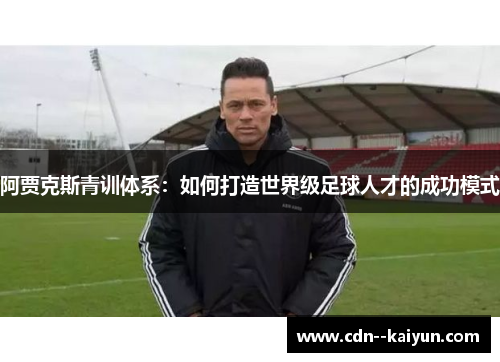 阿贾克斯青训体系：如何打造世界级足球人才的成功模式
