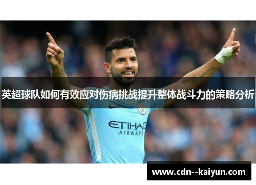 英超球队如何有效应对伤病挑战提升整体战斗力的策略分析 英超球队如何有效应对伤病挑战提升整体战斗力的策略分析