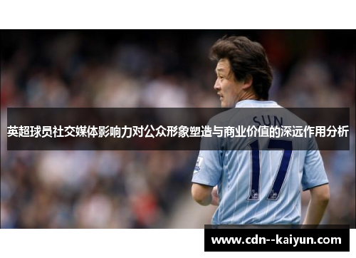 英超球员社交媒体影响力对公众形象塑造与商业价值的深远作用分析