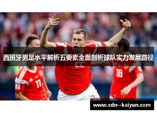 西班牙男足水平解析五要素全面剖析球队实力发展路径