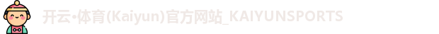开云·体育(Kaiyun)官方网站_KAIYUNSPORTS